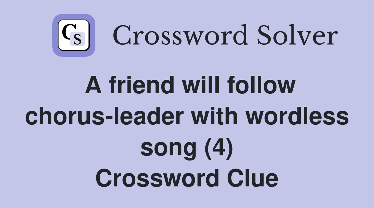 A friend will follow chorusleader with wordless song (4) Crossword